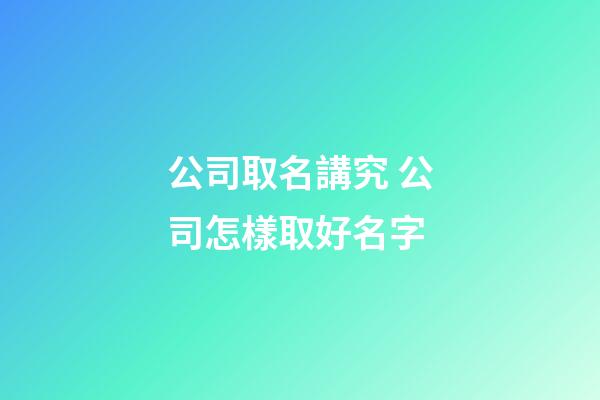 公司取名講究 公司怎樣取好名字-第1張-公司起名-玄機派